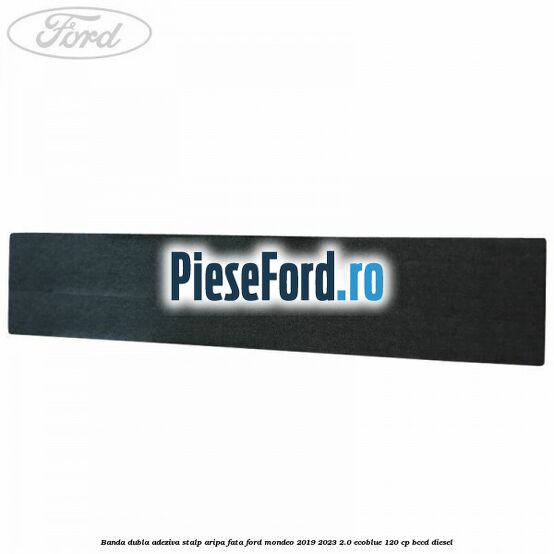 Banda dubla adeziva stalp aripa fata Ford Mondeo 2019-2023 2.0 EcoBlue 120 cp Banda dubla adeziva stalp aripa fata Ford Mondeo 2019-2023 2.0 EcoBlue 120 cp BCCD diesel