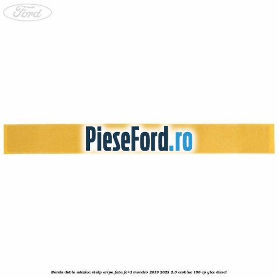 Banda dubla adeziva stalp aripa fata Ford Mondeo 2019-2023 2.0 EcoBlue 150 cp YLCC diesel