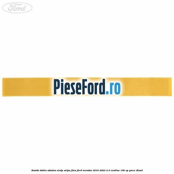 Banda dubla adeziva stalp aripa fata Ford Mondeo 2019-2023 2.0 EcoBlue 190 cp YMCC diesel
