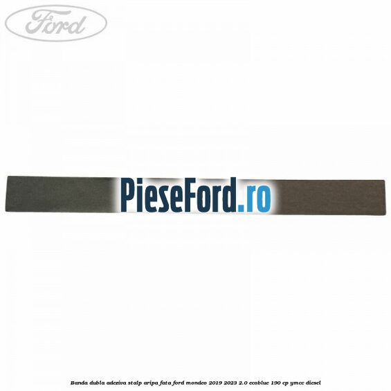 Banda dubla adeziva stalp aripa fata Ford Mondeo 2019-2023 2.0 EcoBlue 190 cp YMCC diesel