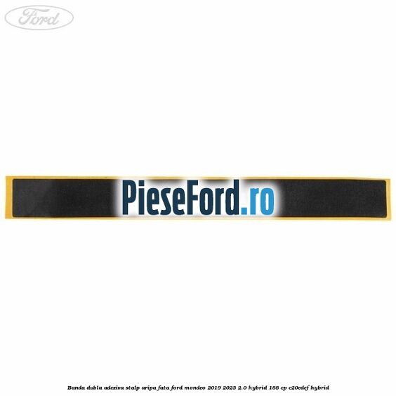 Banda dubla adeziva stalp aripa fata Ford Mondeo 2019-2023 2.0 Hybrid 188 cp C20EDEF hybrid