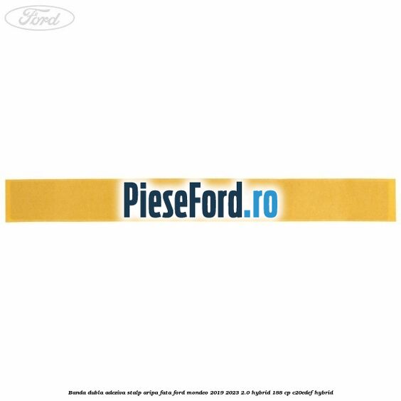 Banda dubla adeziva stalp aripa fata Ford Mondeo 2019-2023 2.0 Hybrid 188 cp C20EDEF hybrid