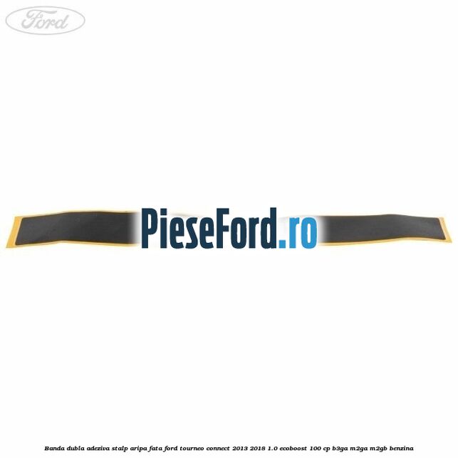 Banda dubla adeziva stalp aripa fata Ford Tourneo Connect 2013-2018 1.0 EcoBoost 100 cp B3GA, M2GA, M2GB benzina