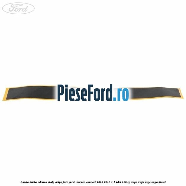 Banda dubla adeziva stalp aripa fata Ford Tourneo Connect 2013-2018 1.5 TDCi 100 cp Banda dubla adeziva stalp aripa fata Ford Tourneo Connect 2013-2018 1.5 TDCi 100 cp XVGA, XVGB, XVGC, XXGA diesel