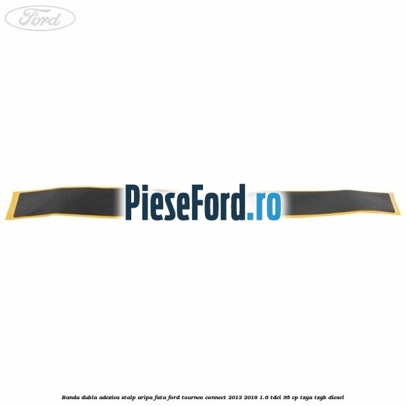 Banda dubla adeziva stalp aripa fata Ford Tourneo Connect 2013-2018 1.6 TDCi 95 cp TZGA, TZGB diesel