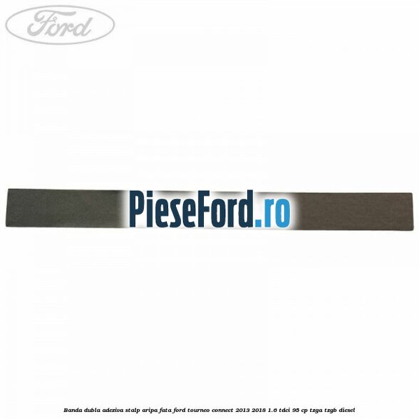 Banda dubla adeziva stalp aripa fata Ford Tourneo Connect 2013-2018 1.6 TDCi 95 cp TZGA, TZGB diesel