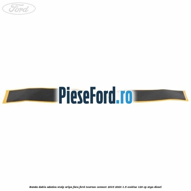 Banda dubla adeziva stalp aripa fata Ford Tourneo Connect 2019-2023 1.5 EcoBlue 120 cp ZTGA diesel