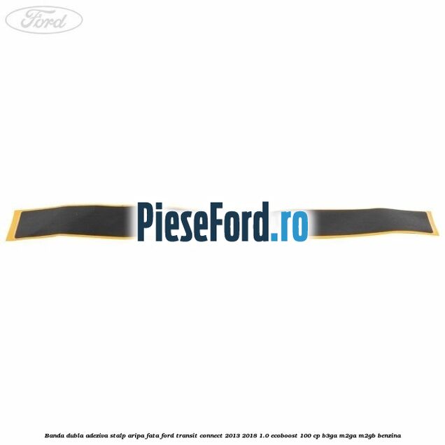 Banda dubla adeziva stalp aripa fata Ford Transit Connect 2013-2018 1.0 EcoBoost 100 cp B3GA, M2GA, M2GB benzina