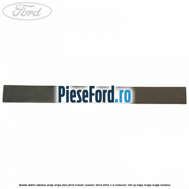 Banda dubla adeziva stalp aripa fata Ford Transit Connect 2013-2018 1.0 EcoBoost 100 cp B3GA, M2GA, M2GB benzina