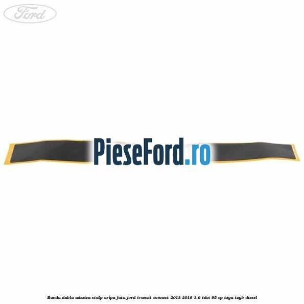 Banda dubla adeziva stalp aripa fata Ford Transit Connect 2013-2018 1.6 TDCi 95 cp TZGA, TZGB diesel