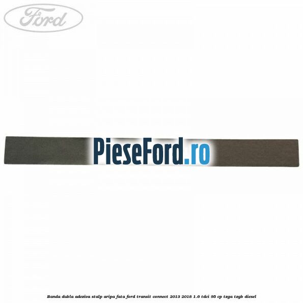Banda dubla adeziva stalp aripa fata Ford Transit Connect 2013-2018 1.6 TDCi 95 cp TZGA, TZGB diesel