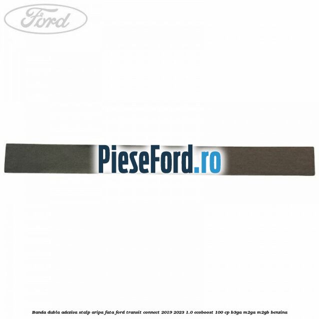 Banda dubla adeziva stalp aripa fata Ford Transit Connect 2019-2023 1.0 EcoBoost 100 cp B3GA, M2GA, M2GB benzina
