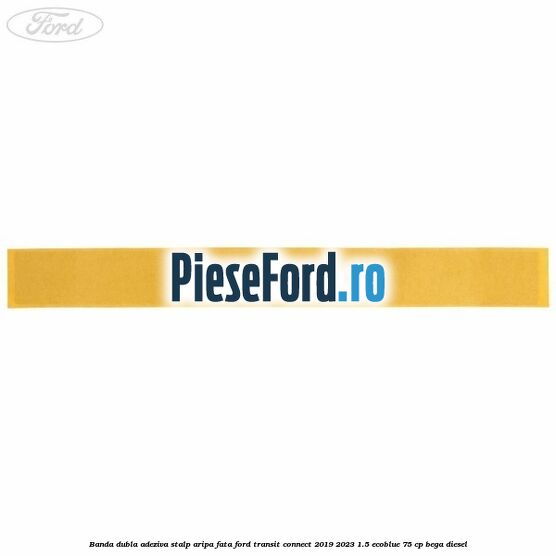 Banda dubla adeziva stalp aripa fata Ford Transit Connect 2019-2023 1.5 EcoBlue 75 cp BEGA diesel