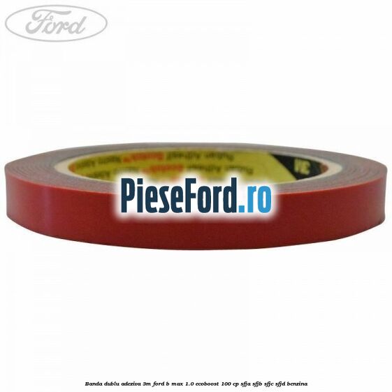 Banda dublu adeziva 3M Ford B-Max 1.0 EcoBoost 100 cp SFJA, SFJB, SFJC, SFJD benzina