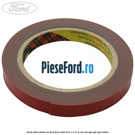 Banda dublu adeziva 3M Ford Fiesta 2008-2012 1.4 97 cp Banda dublu adeziva 3M Ford Fiesta 2008-2012 1.4 97 cp RTJA, RTJB, SPJA, SPJC, SPJE benzina