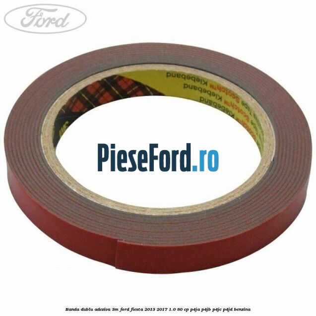 Banda dublu adeziva 3M Ford Fiesta 2013-2017 1.0 80 cp Banda dublu adeziva 3M Ford Fiesta 2013-2017 1.0 80 cp P4JA, P4JB, P4JC, P4JD benzina