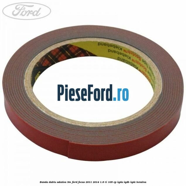 Banda dublu adeziva 3M Ford Focus 2011-2014 1.6 Ti 105 cp Banda dublu adeziva 3M Ford Focus 2011-2014 1.6 Ti 105 cp IQDA, IQDB, IQDC benzina