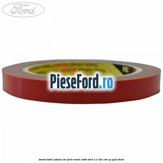 Banda dublu adeziva 3M Ford Transit 2006-2014 2.2 TDCi 130 cp QWFA diesel