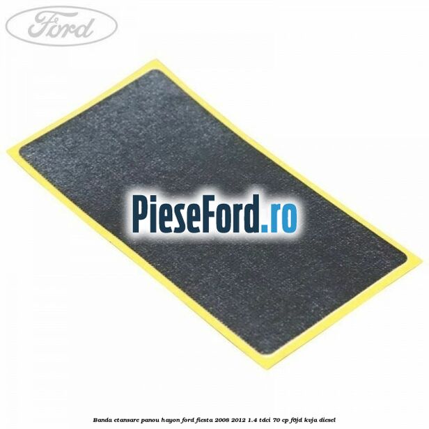 Banda etansare panou hayon Ford Fiesta 2008-2012 1.4 TDCi 70 cp Banda etansare panou hayon Ford Fiesta 2008-2012 1.4 TDCi 70 cp F6JD, KVJA diesel
