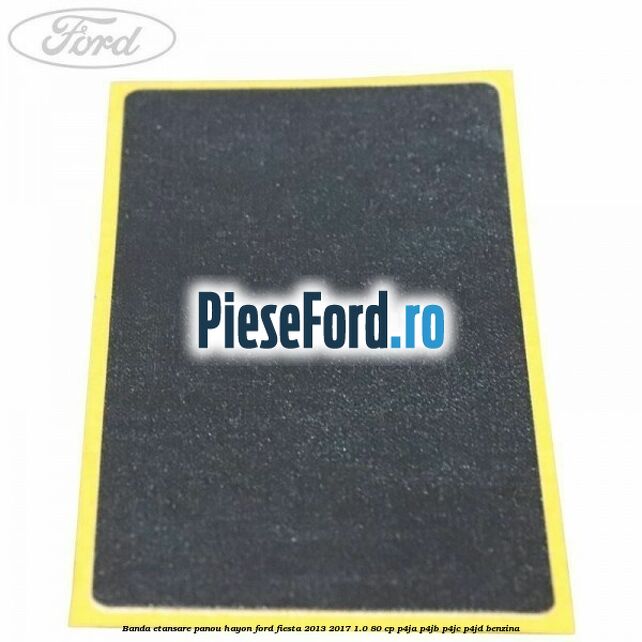 Banda etansare panou hayon Ford Fiesta 2013-2017 1.0 80 cp P4JA, P4JB, P4JC, P4JD benzina