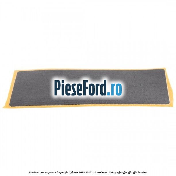 Banda etansare panou hayon Ford Fiesta 2013-2017 1.0 EcoBoost 100 cp Banda etansare panou hayon Ford Fiesta 2013-2017 1.0 EcoBoost 100 cp SFJA, SFJB, SFJC, SFJD benzina