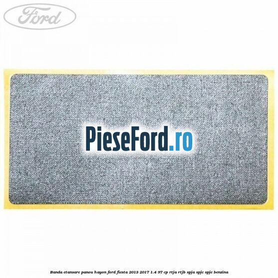 Banda etansare panou hayon Ford Fiesta 2013-2017 1.4 97 cp RTJA, RTJB, SPJA, SPJC, SPJE benzina