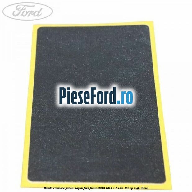 Banda etansare panou hayon Ford Fiesta 2013-2017 1.5 TDCi 100 cp XUJH diesel
