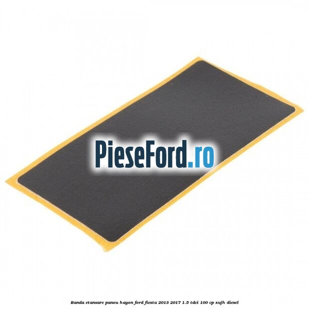 Banda etansare panou hayon Ford Fiesta 2013-2017 1.5 TDCi 100 cp XUJH diesel