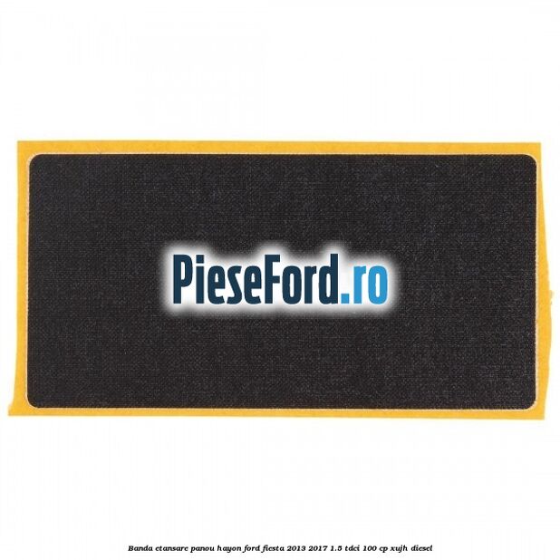 Banda etansare panou hayon Ford Fiesta 2013-2017 1.5 TDCi 100 cp XUJH diesel