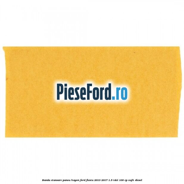 Banda etansare panou hayon Ford Fiesta 2013-2017 1.5 TDCi 100 cp XUJH diesel
