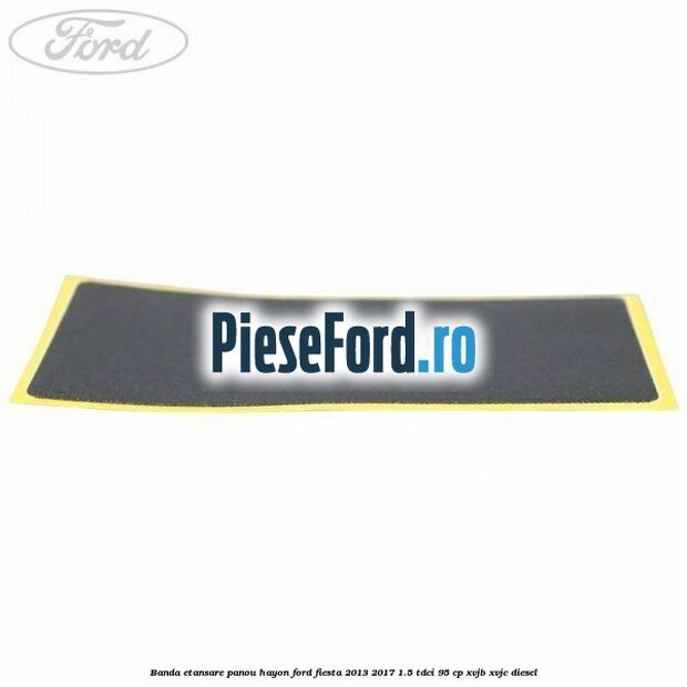 Banda etansare panou hayon Ford Fiesta 2013-2017 1.5 TDCi 95 cp XVJB, XVJC diesel
