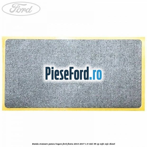 Banda etansare panou hayon Ford Fiesta 2013-2017 1.5 TDCi 95 cp XVJB, XVJC diesel