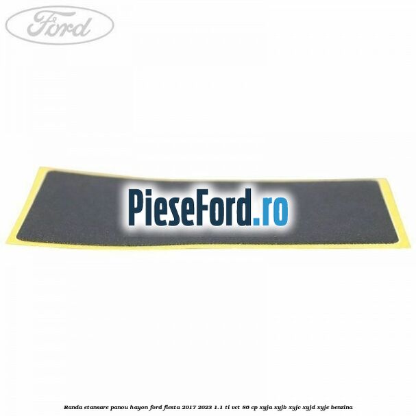 Banda etansare panou hayon Ford Fiesta 2017-2023 1.1 Ti-VCT 86 cp XYJA, XYJB, XYJC, XYJD, XYJE benzina