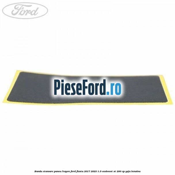 Banda etansare panou hayon Ford Fiesta 2017-2023 1.5 EcoBoost ST 200 cp Banda etansare panou hayon Ford Fiesta 2017-2023 1.5 EcoBoost ST 200 cp YZJA benzina