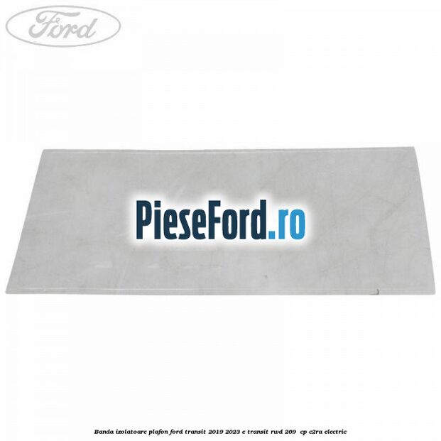 Banda izolatoare plafon Ford Transit 2019-2023 E-TRANSIT RWD 269 cp Banda izolatoare plafon Ford Transit 2019-2023 E-TRANSIT RWD 269 cp C2RA electric