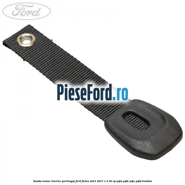 Banda maner interior portbagaj Ford Fiesta 2013-2017 1.0 80 cp Banda maner interior portbagaj Ford Fiesta 2013-2017 1.0 80 cp P4JA, P4JB, P4JC, P4JD benzina