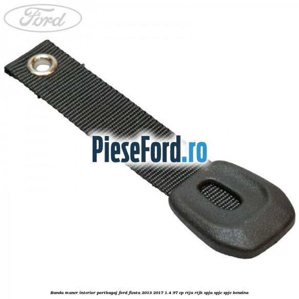 Banda maner interior portbagaj Ford Fiesta 2013-2017 1.4 97 cp RTJA, RTJB, SPJA, SPJC, SPJE benzina