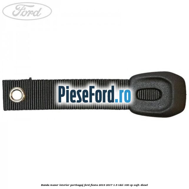 Banda maner interior portbagaj Ford Fiesta 2013-2017 1.5 TDCi 100 cp Banda maner interior portbagaj Ford Fiesta 2013-2017 1.5 TDCi 100 cp XUJH diesel