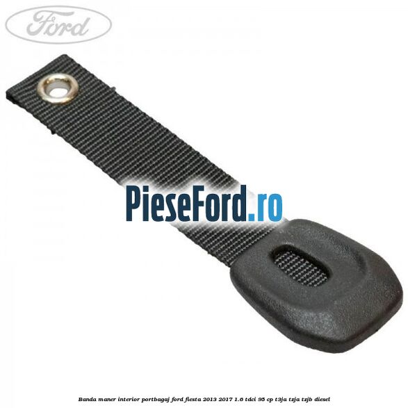 Banda maner interior portbagaj Ford Fiesta 2013-2017 1.6 TDCi 95 cp T3JA, TZJA, TZJB diesel
