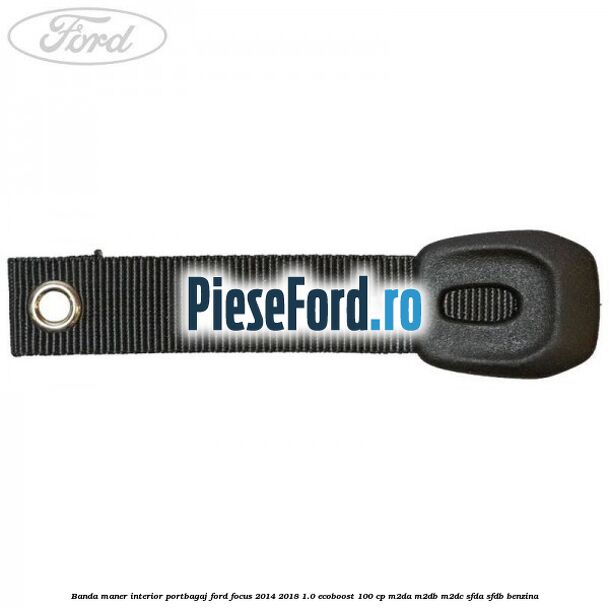 Banda maner interior portbagaj Ford Focus 2014-2018 1.0 EcoBoost 100 cp Banda maner interior portbagaj Ford Focus 2014-2018 1.0 EcoBoost 100 cp M2DA, M2DB, M2DC, SFDA, SFDB benzina