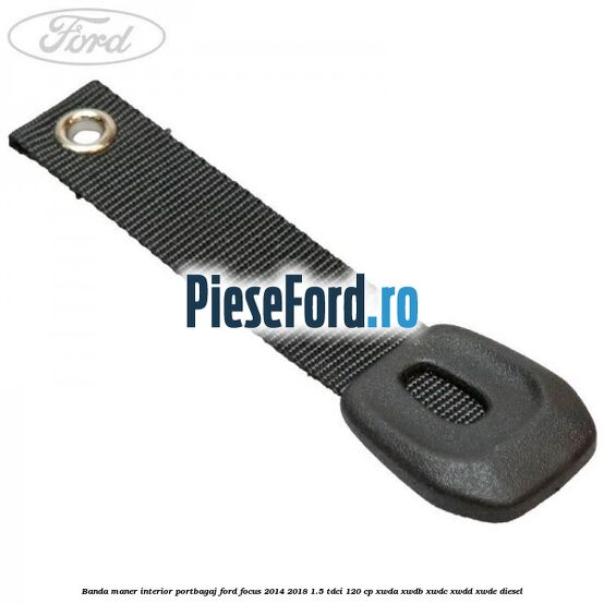 Banda maner interior portbagaj Ford Focus 2014-2018 1.5 TDCi 120 cp Banda maner interior portbagaj Ford Focus 2014-2018 1.5 TDCi 120 cp XWDA, XWDB, XWDC, XWDD, XWDE diesel
