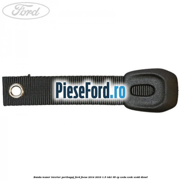 Banda maner interior portbagaj Ford Focus 2014-2018 1.5 TDCi 95 cp XXDA, XXDC, XXDD diesel