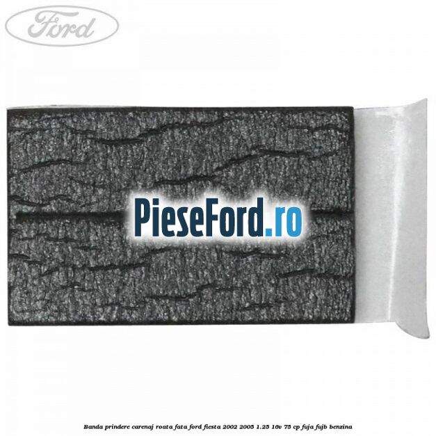 Banda prindere carenaj roata fata Ford Fiesta 2002-2005 1.25 16V 75 cp Banda prindere carenaj roata fata Ford Fiesta 2002-2005 1.25 16V 75 cp FUJA, FUJB benzina