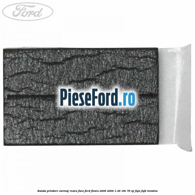 Banda prindere carenaj roata fata Ford Fiesta 2005-2008 1.25 16V 75 cp FUJA, FUJB benzina