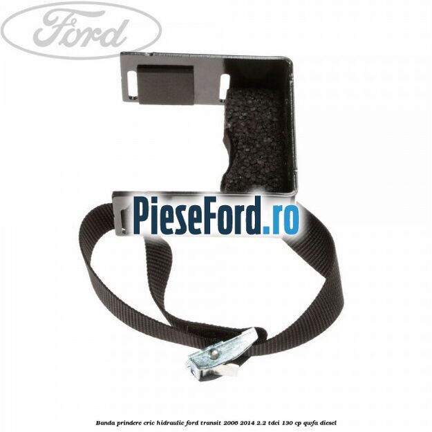 Banda prindere cric hidraulic Ford Transit 2006-2014 2.2 TDCi 130 cp QWFA diesel