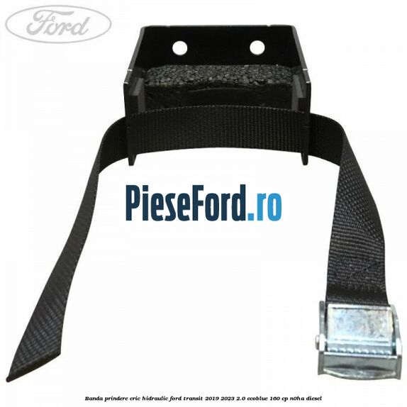 Banda prindere cric hidraulic Ford Transit 2019-2023 2.0 EcoBlue 160 cp N0HA diesel