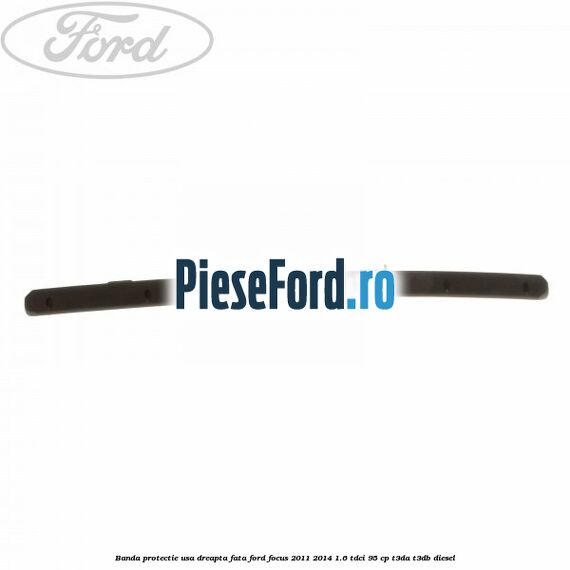 Banda protectie usa dreapta fata Ford Focus 2011-2014 1.6 TDCi 95 cp T3DA, T3DB diesel