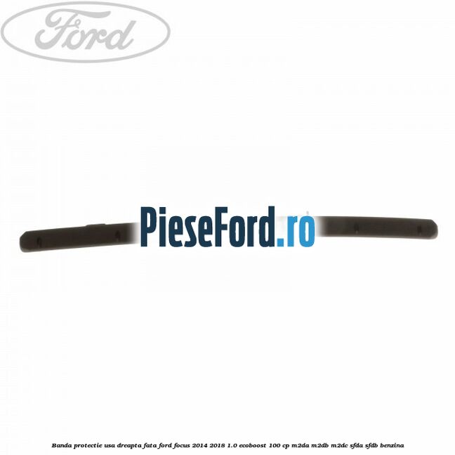 Banda protectie usa dreapta fata Ford Focus 2014-2018 1.0 EcoBoost 100 cp Banda protectie usa dreapta fata Ford Focus 2014-2018 1.0 EcoBoost 100 cp M2DA, M2DB, M2DC, SFDA, SFDB benzina