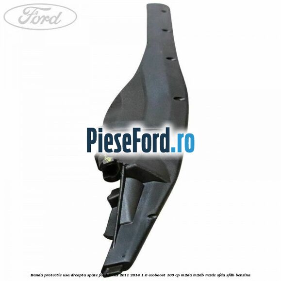 Banda protectie usa dreapta spate Ford Focus 2011-2014 1.0 EcoBoost 100 cp M2DA, M2DB, M2DC, SFDA, SFDB benzina