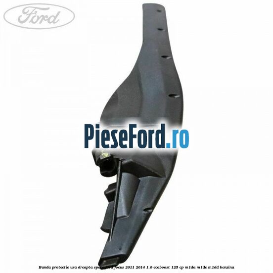 Banda protectie usa dreapta spate Ford Focus 2011-2014 1.0 EcoBoost 125 cp M1DA, M1DC, M1DD benzina